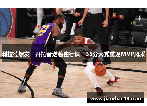 利拉德爆发！开拓者逆袭独行侠，35分大秀重现MVP风采