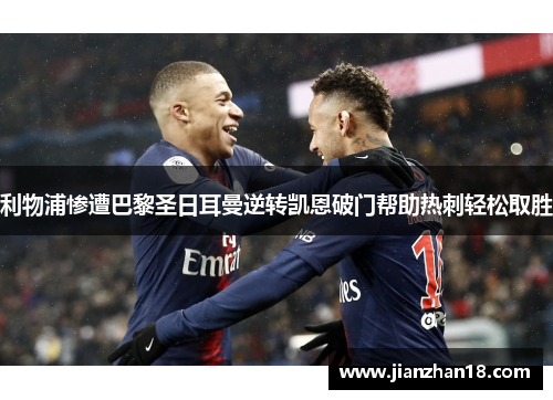 利物浦惨遭巴黎圣日耳曼逆转凯恩破门帮助热刺轻松取胜