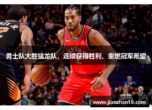 勇士队大胜猛龙队，连续获得胜利，重燃冠军希望