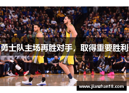 勇士队主场再胜对手，取得重要胜利