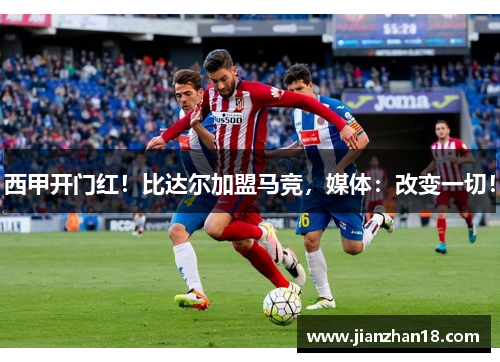 西甲开门红！比达尔加盟马竞，媒体：改变一切！