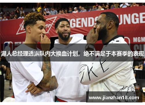 湖人总经理透露队内大换血计划，绝不满足于本赛季的表现