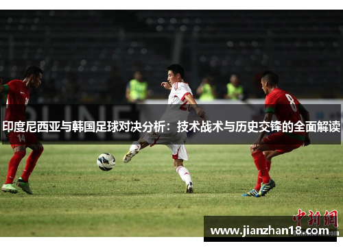 印度尼西亚与韩国足球对决分析：技术战术与历史交锋的全面解读