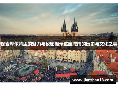 探索摩尔特里的魅力与秘密揭示这座城市的历史与文化之美