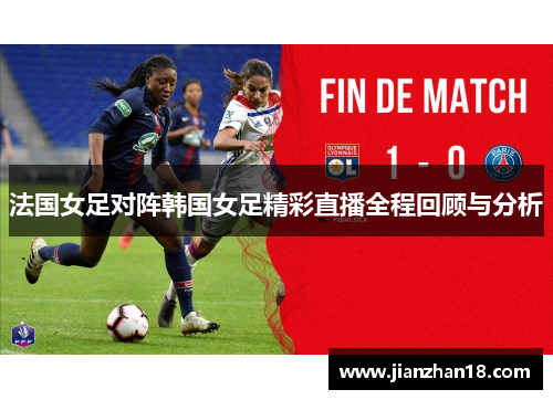 法国女足对阵韩国女足精彩直播全程回顾与分析