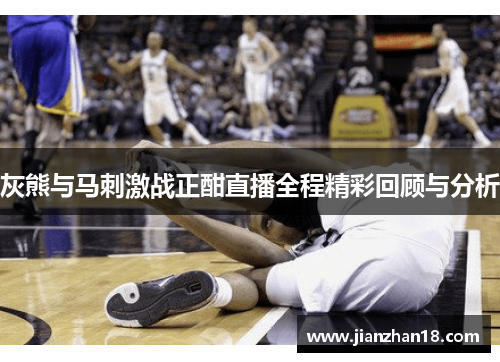 灰熊与马刺激战正酣直播全程精彩回顾与分析