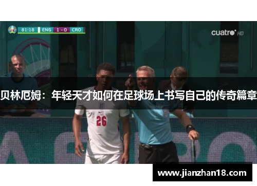 贝林厄姆：年轻天才如何在足球场上书写自己的传奇篇章