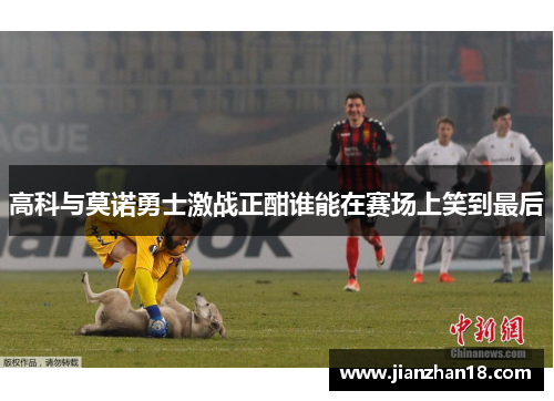 高科与莫诺勇士激战正酣谁能在赛场上笑到最后