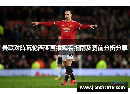 曼联对阵瓦伦西亚直播观看指南及赛前分析分享