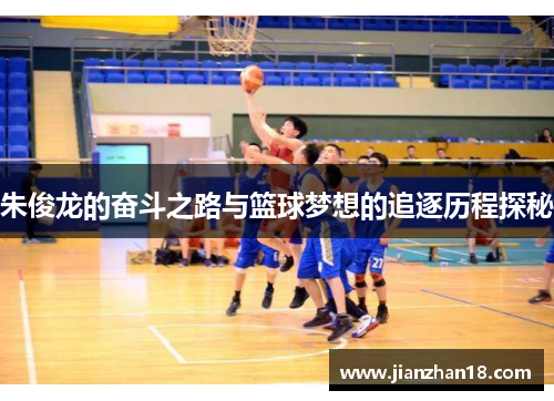朱俊龙的奋斗之路与篮球梦想的追逐历程探秘