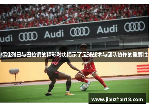 标准列日与巴拉镇的精彩对决揭示了足球战术与团队协作的重要性
