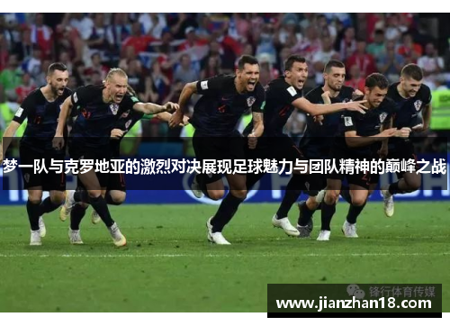 梦一队与克罗地亚的激烈对决展现足球魅力与团队精神的巅峰之战