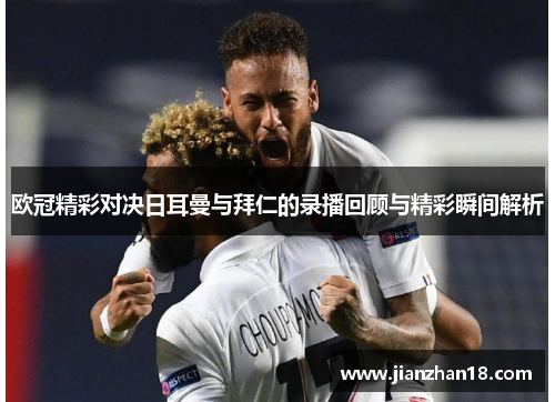 欧冠精彩对决日耳曼与拜仁的录播回顾与精彩瞬间解析