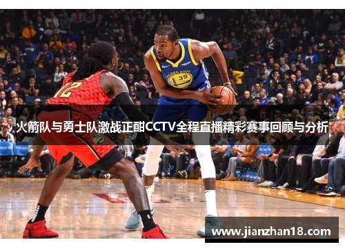 火箭队与勇士队激战正酣CCTV全程直播精彩赛事回顾与分析