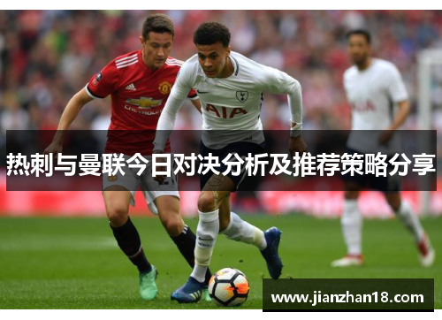 热刺与曼联今日对决分析及推荐策略分享