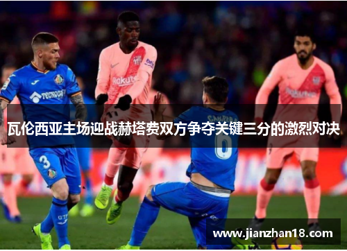 瓦伦西亚主场迎战赫塔费双方争夺关键三分的激烈对决