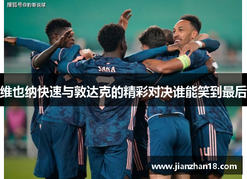 维也纳快速与敦达克的精彩对决谁能笑到最后