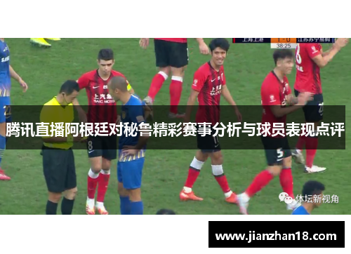 腾讯直播阿根廷对秘鲁精彩赛事分析与球员表现点评